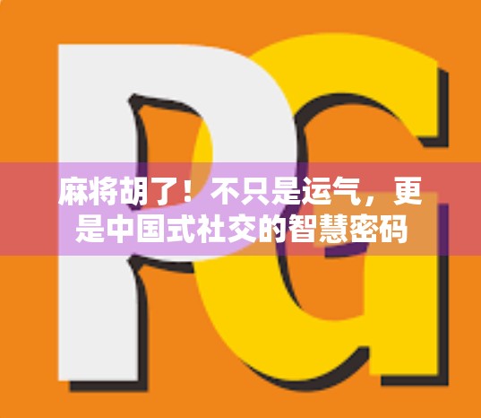 麻将胡了！不只是运气，更是中国式社交的智慧密码