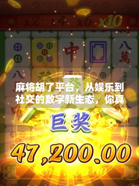 麻将胡了平台，从娱乐到社交的数字新生态，你真的了解它吗？