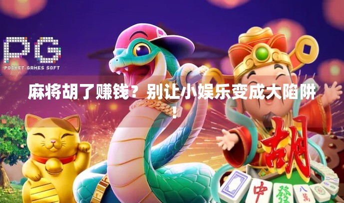 麻将胡了赚钱？别让小娱乐变成大陷阱！