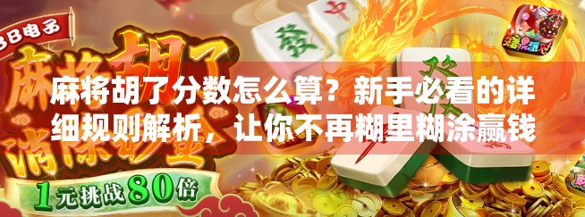 麻将胡了分数怎么算？新手必看的详细规则解析，让你不再糊里糊涂赢钱！