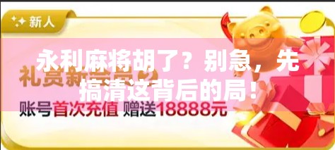 永利麻将胡了？别急，先搞清这背后的局！