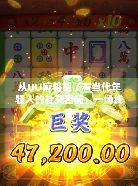 从UU麻将胡了看当代年轻人的社交密码，一场线上牌局里的孤独与共鸣