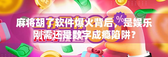 麻将胡了软件爆火背后，是娱乐刚需还是数字成瘾陷阱？