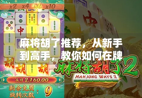 麻将胡了推荐，从新手到高手，教你如何在牌桌上稳赢不输！