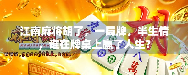 江南麻将胡了，一局牌，半生情，谁在牌桌上赢了人生？