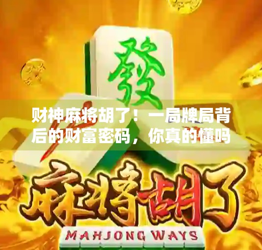 财神麻将胡了！一局牌局背后的财富密码，你真的懂吗？