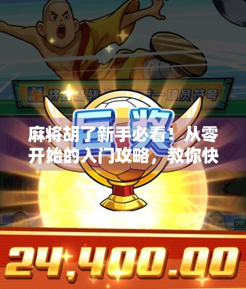 麻将胡了新手必看！从零开始的入门攻略，教你快速上手、不被坑！