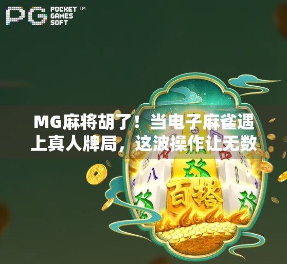 MG麻将胡了！当电子麻雀遇上真人牌局，这波操作让无数玩家疯狂上头！