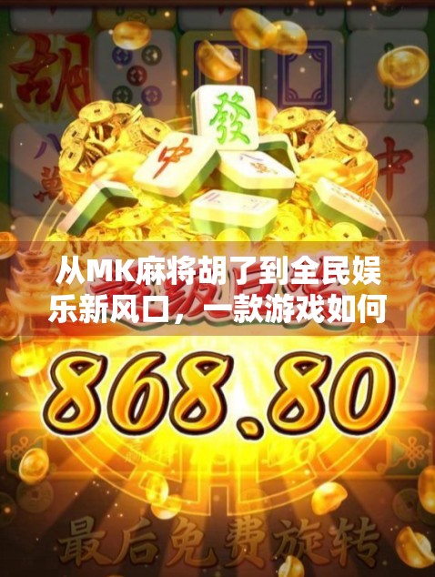 从MK麻将胡了到全民娱乐新风口，一款游戏如何点燃社交裂变？