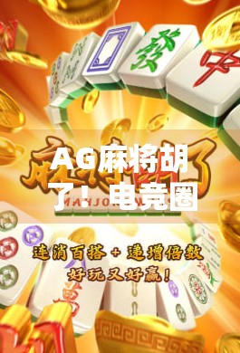 AG麻将胡了！电竞圈炸锅，这不是运气，是战术与心理的巅峰对决！
