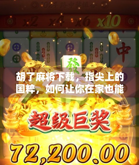胡了麻将下载，指尖上的国粹，如何让你在家也能杠上开花？