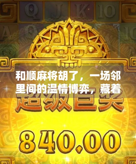 和顺麻将胡了，一场邻里间的温情博弈，藏着最接地气的中国式人情味