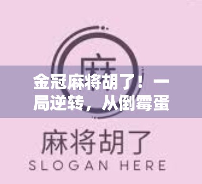 金冠麻将胡了！一局逆转，从倒霉蛋到赢家的奇妙人生