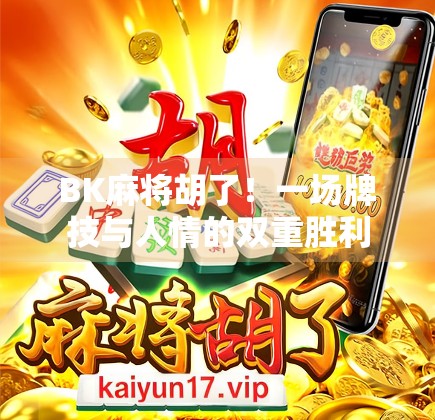 BK麻将胡了！一场牌技与人情的双重胜利