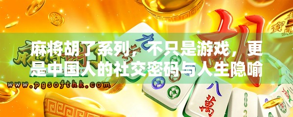 麻将胡了系列，不只是游戏，更是中国人的社交密码与人生隐喻