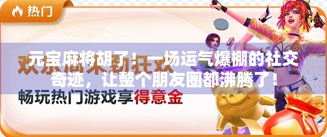 元宝麻将胡了！一场运气爆棚的社交奇迹，让整个朋友圈都沸腾了！
