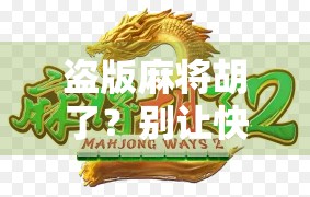 盗版麻将胡了？别让快乐变成陷阱！