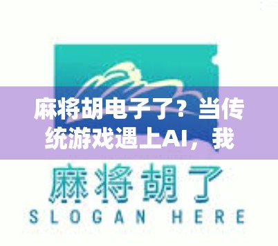 麻将胡电子了？当传统游戏遇上AI，我们还能玩得开心吗？