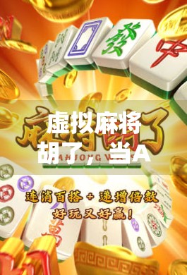 虚拟麻将胡了，当AI遇见传统游戏，我们离真人对战还有多远？