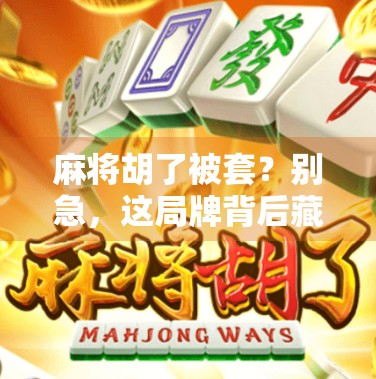 麻将胡了被套？别急，这局牌背后藏着的不只是运气！