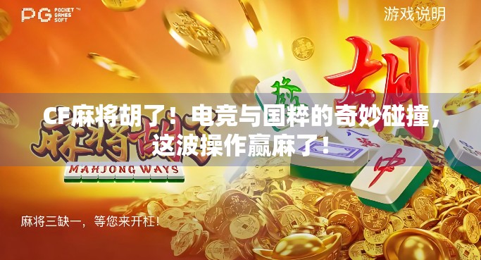CF麻将胡了！电竞与国粹的奇妙碰撞，这波操作赢麻了！
