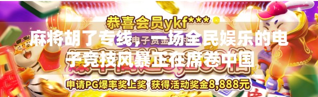麻将胡了专线，一场全民娱乐的电子竞技风暴正在席卷中国