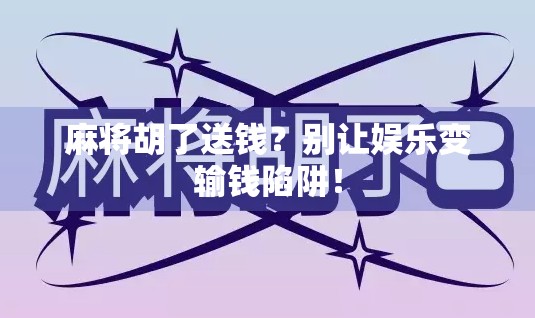 麻将胡了送钱？别让娱乐变输钱陷阱！