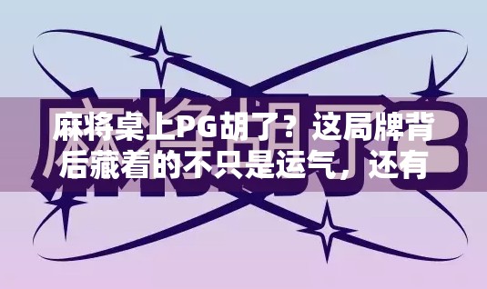 麻将桌上PG胡了？这局牌背后藏着的不只是运气，还有你没看懂的社交密码！