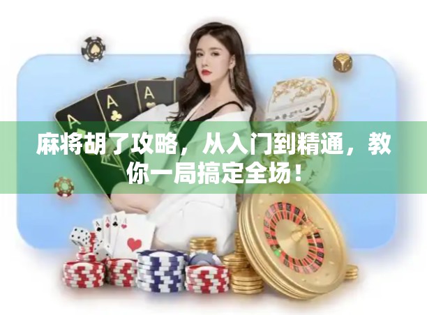 麻将胡了攻略，从入门到精通，教你一局搞定全场！