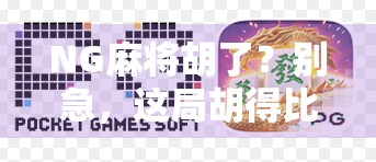 NG麻将胡了？别急，这局胡得比你想象的更精彩！