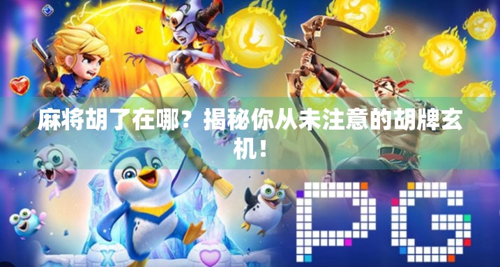 麻将胡了在哪?揭秘你从未注意的胡牌玄机! 麻将胡了在哪?揭秘你从未注意的胡牌玄机!