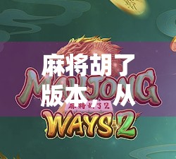 麻将胡了版本，从传统游戏到数字时代的文化新形态