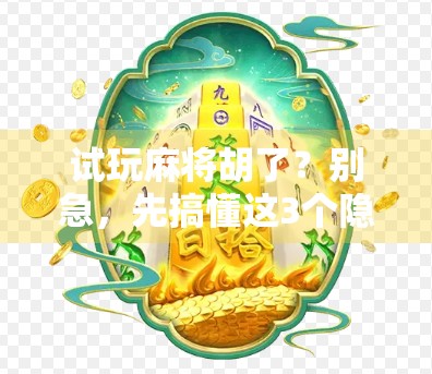 试玩麻将胡了？别急，先搞懂这3个隐藏规则！