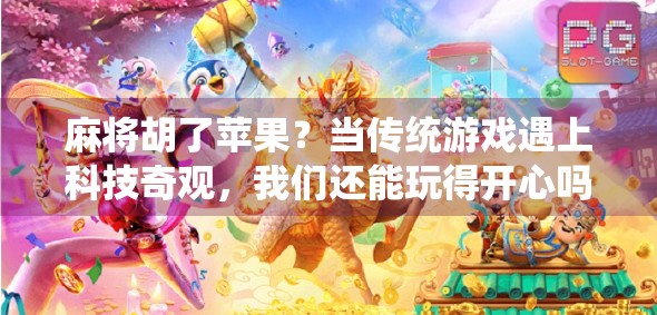 麻将胡了苹果？当传统游戏遇上科技奇观，我们还能玩得开心吗？
