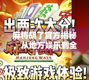 麻将胡了官方揭秘,从地方娱乐到全民爆款的逆袭之路 麻将胡了官方揭秘,从地方娱乐到全民爆款的逆袭之路