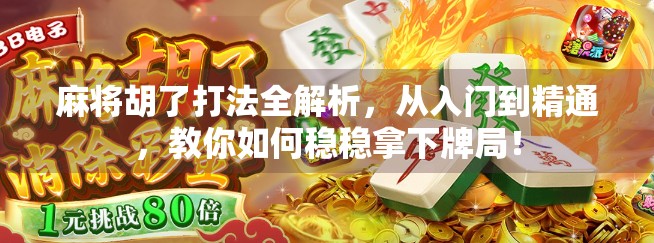 麻将胡了打法全解析，从入门到精通，教你如何稳稳拿下牌局！
