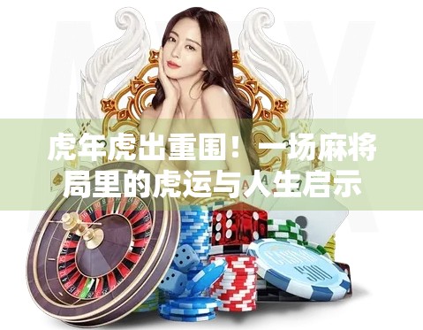 虎年虎出重围!一场麻将局里的虎运与人生启示 虎年虎出重围!一场麻将局里的虎运与人生启示