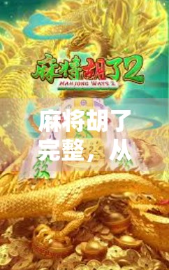 麻将胡了完整，从新手到高手的进阶之路，你真的懂胡吗？