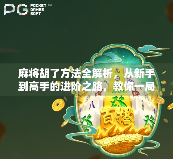 麻将胡了方法全解析，从新手到高手的进阶之路，教你一局定胜负！
