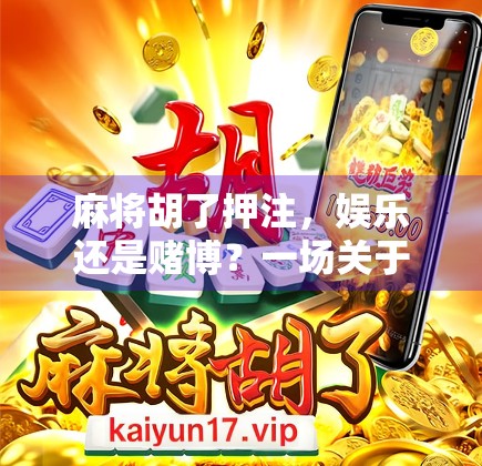 麻将胡了押注，娱乐还是赌博？一场关于规则与底线的深度探讨