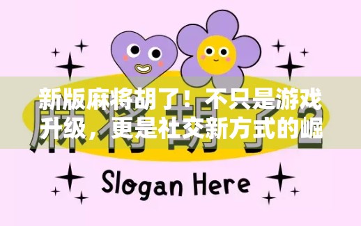 新版麻将胡了！不只是游戏升级，更是社交新方式的崛起