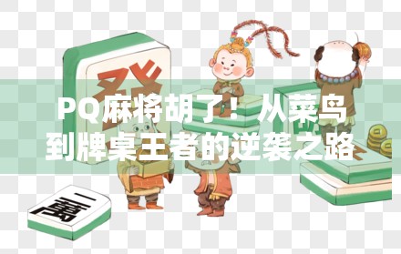 PQ麻将胡了！从菜鸟到牌桌王者的逆袭之路，你也能做到！