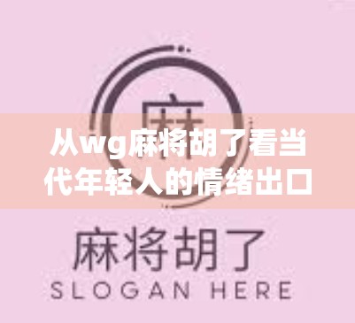 从wg麻将胡了看当代年轻人的情绪出口，在虚拟牌局中寻找真实共鸣