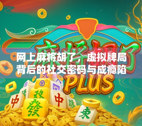 网上麻将胡了，虚拟牌局背后的社交密码与成瘾陷阱