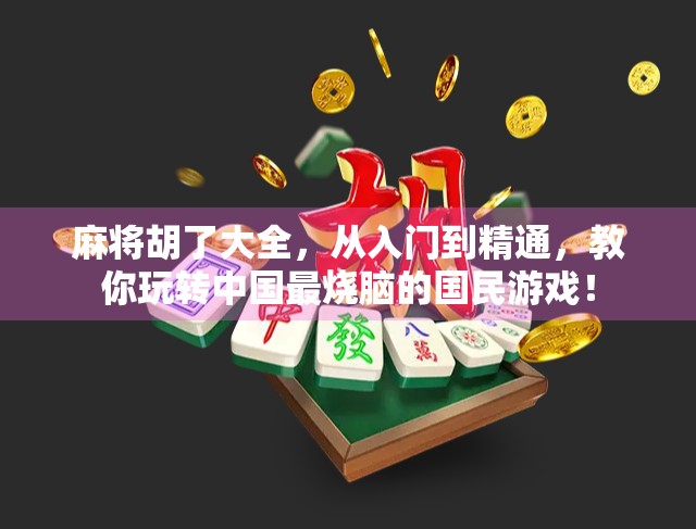 麻将胡了大全，从入门到精通，教你玩转中国最烧脑的国民游戏！