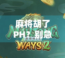 麻将胡了PH？别急，先看看你是不是伪高手！