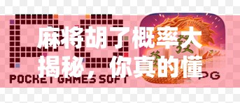 麻将胡了概率大揭秘，你真的懂运气背后的数学逻辑吗？