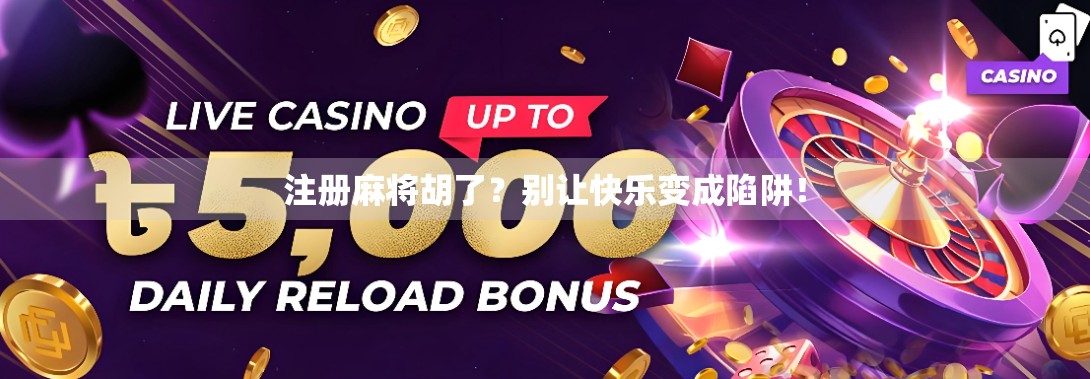 注册麻将胡了？别让快乐变成陷阱！