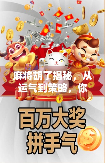 麻将胡了揭秘，从运气到策略，你真的懂这门千年博弈艺术吗？