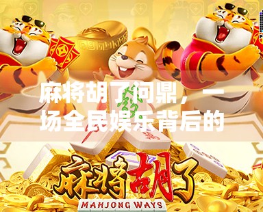 麻将胡了问鼎，一场全民娱乐背后的社交革命与文化密码